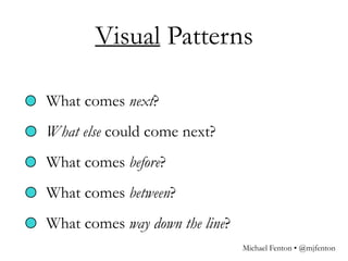 What comes next?
What else could come next?
What comes before?
What comes between?
What comes way down the line?
Visual Patterns
Michael Fenton • @mjfenton
 