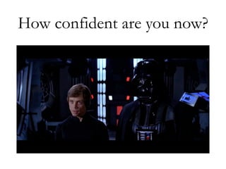 How confident are you now?
 
