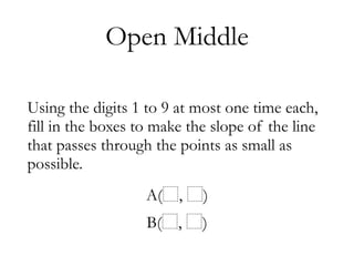 Using the digits 1 to 9 at most one time each,
fill in the boxes to make the slope of the line
that passes through the points as small as
possible.
A( , ) 
B( , )
Open Middle
 