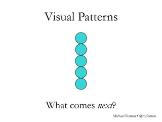 Visual Patterns
What comes next?
Michael Fenton • @mjfenton
 