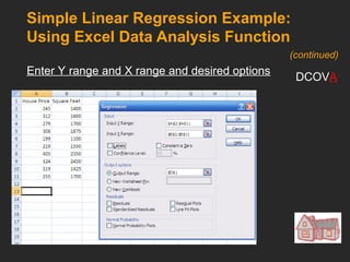 Simple Linear Regression Example:
Using Excel Data Analysis Function
Enter Y range and X range and desired options
DCOVA
(continued)
 
