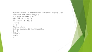Apabila n adalah penyelesaian dari 2(3x 5) + 3 = 3(4x + 2) 1
− −
maka nilai 3n + 5 sama dengan?
2(3x 5) + 3 = 3(4x + 2) 1
− −
6x – 10 + 3 = 12x + 6 – 3
6x – 12x = 6 – 1 + 10 – 3
-6x = 12
x = -2
Nilai x adalah n
Jadi, penyelesaian dari 3n + 5 adalah…
3n + 5
3(-2) + 5
-6 + 5
-1
 