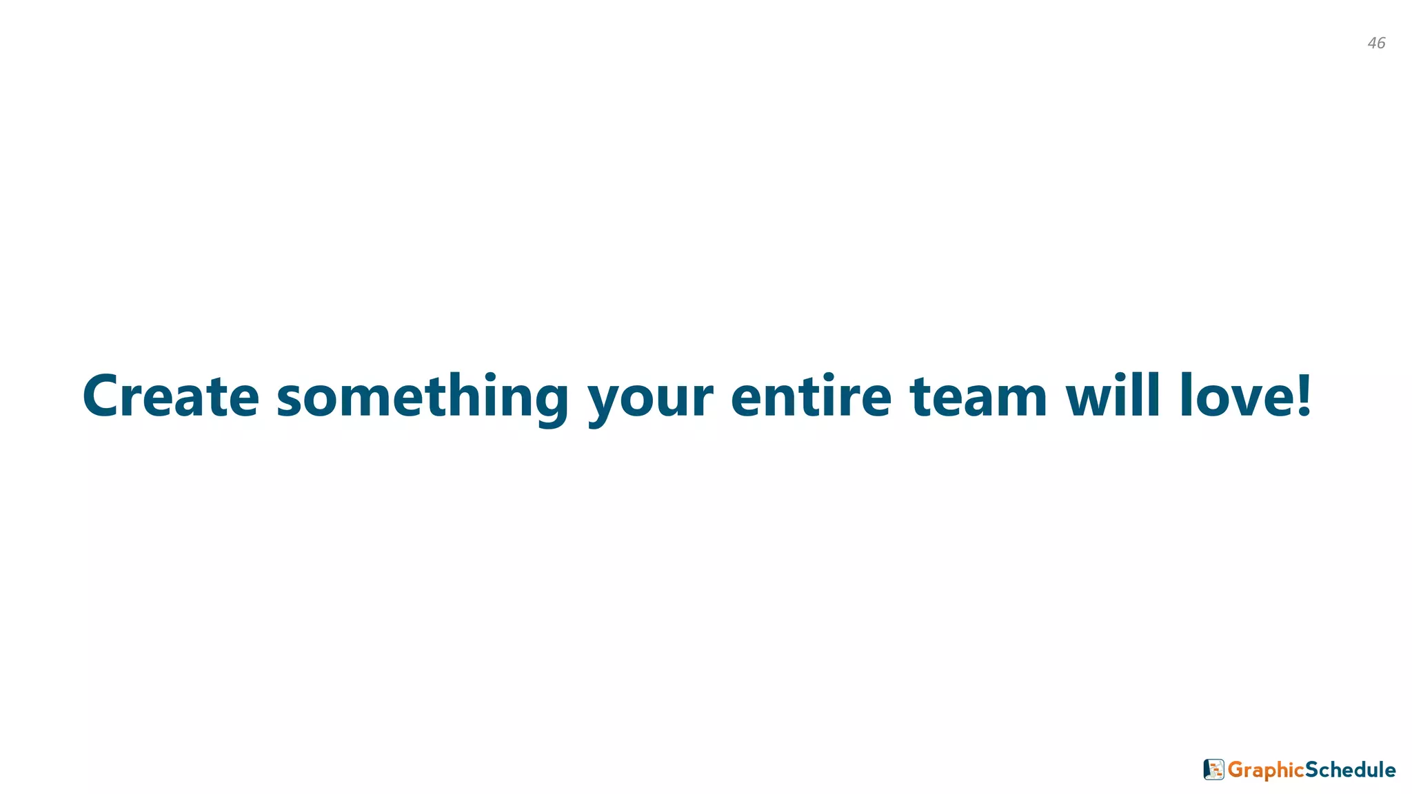 Create something your entire team will love!
46
 