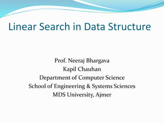 Linear Search in Data Structure
Prof. Neeraj Bhargava
Kapil Chauhan
Department of Computer Science
School of Engineering & Systems Sciences
MDS University, Ajmer
 