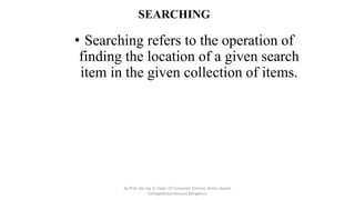SEARCHING
• Searching refers to the operation of
finding the location of a given search
item in the given collection of items.
by Prof. Jeo Joy A, Dept. of Computer Science, Kristu Jayanti
College(Autonomous) Bengaluru
 