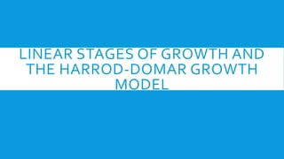 LINEAR STAGES OF GROWTH AND
THE HARROD-DOMAR GROWTH
MODEL
 