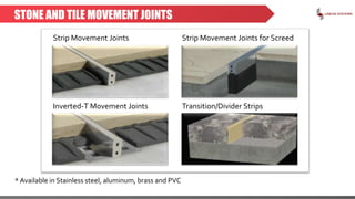 STONE AND TILE MOVEMENT JOINTS
Strip Movement Joints
Inverted-T Movement Joints
Strip Movement Joints for Screed
Transition/Divider Strips
* Available in Stainless steel, aluminum, brass and PVC
 