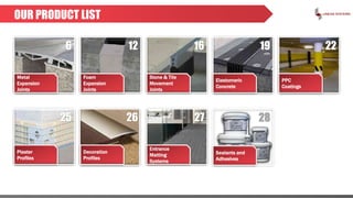 OUR PRODUCT LIST
Foam
Expansion
Joints
Stone & Tile
Movement
Joints
Elastomeric
Concrete
PPC
Coatings
Plaster
Profiles
Decoration
Profiles
Entrance
Matting
Systems
Sealants and
Adhesives
Metal
Expansion
Joints
6 12 16 19 22
25 26 27 28
 