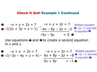 – x  +  y  + 2 z  = 7 – 5 x  – 5 y   = 5 – 2( 2 x  + 3 y  +  z  = 1 ) – 4 x  – 6 y  – 2 z  = –2 1 5 x  + 9 y  = –1  – 2( –3 x  – 4 y  +  z  = 4 ) – x  +  y  + 2 z  = 7 6 x  + 8 y  – 2 z  = –8 Check It Out!  Example 1 Continued  – x  +  y  + 2 z  = 7 – x  +  y  + 2 z  = 7 1 2 4 1 3 Multiply equation  -  by  – 2, and add  to equation  . 1 2  Multiply equation  -  by  –2 , and add  to equation  . 1 3 5 Use equations  and  to create a second equation in  x  and  y . 1 3 