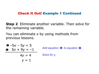 4 y  = 4 1 Step 2  Eliminate another variable. Then solve for the remaining variable.  You can eliminate  x  by using methods from previous lessons. Solve for y. Check It Out!  Example 1 Continued – 5 x  – 5 y  = 5 5 x  + 9 y  = –1  y  = 1 4 5 Add equation  to equation  . 4 5  