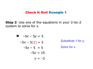 – 5 x  – 5 (1)  = 5 1 1 Step 3  Use one of the equations in your 2-by-2 system to solve for  x .  x  = –2 Substitute  1 for y. Solve for x. Check It Out!  Example 1  – 5 x  – 5 y  = 5 – 5 x  – 5  = 5 – 5 x  = 10 4 