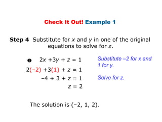 2 (–2)  +3 (1)  +  z  = 1 1 1 Step 4  Substitute for  x  and  y  in one of the original    equations to solve for  z .  z  = 2 Substitute  –2 for x and 1 for y. Solve for z. The solution is (–2, 1, 2). Check It Out!  Example 1  – 4 + 3 +  z  = 1 2 x  +3 y  +  z  = 1 2 