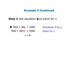 150 x  + 30 y   = 1050 150 x  + 30 (5)   = 1050 Substitute 5 for y. x  = 6 Solve for x. Example 2 Continued 3 Step 3  Use equation  to solve for  x. 3 
