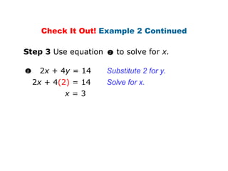 2 x  + 4 y  = 14 2 x  + 4 (2)   = 14 x  = 3 Solve for x. Substitute 2 for y. Check It Out!  Example 2 Continued Step 3  Use equation  to solve for  x. 2  2 