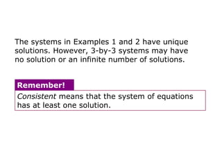 The systems in Examples 1 and 2 have unique solutions. However, 3-by-3 systems may have no solution or an infinite number of solutions. Consistent  means that the system of equations has at least one solution. Remember! 
