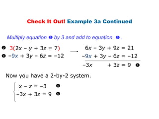 3( 2 x  –  y  + 3 z  = 7 ) – 9 x  +  3 y  – 6 z  = –12 6 x   – 3 y  + 9 z  = 21 – 9 x   +  3 y  – 6 z  = –12 – 3 x  +  3 z  =  9  Now you have a 2-by-2 system. x –   z  = –3   – 3 x  +  3 z  =  9  Check It Out!  Example 3a Continued 2 3 Multiply equation  by  3  and add to equation  .  3  2  5 4 5 