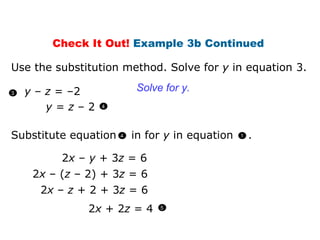y  –  z  = –2 y  =  z  – 2  Solve for y.  Use the substitution method. Solve for  y  in equation 3. Check It Out!  Example 3b Continued  2 x  –  y  + 3 z  = 6 2 x  – ( z  – 2) + 3 z  = 6 2 x  –  z  + 2 + 3 z  = 6 2 x  + 2 z  = 4 3 Substitute equation  in for  y  in equation  . 4 1 4 5 
