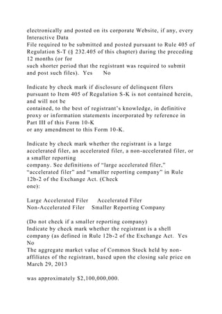 electronically and posted on its corporate Website, if any, every
Interactive Data
File required to be submitted and posted pursuant to Rule 405 of
Regulation S-T (§ 232.405 of this chapter) during the preceding
12 months (or for
such shorter period that the registrant was required to submit
and post such files). Yes No
Indicate by check mark if disclosure of delinquent filers
pursuant to Item 405 of Regulation S-K is not contained herein,
and will not be
contained, to the best of registrant’s knowledge, in definitive
proxy or information statements incorporated by reference in
Part III of this Form 10-K
or any amendment to this Form 10-K.
Indicate by check mark whether the registrant is a large
accelerated filer, an accelerated filer, a non-accelerated filer, or
a smaller reporting
company. See definitions of “large accelerated filer,”
“accelerated filer” and “smaller reporting company” in Rule
12b-2 of the Exchange Act. (Check
one):
Large Accelerated Filer Accelerated Filer
Non-Accelerated Filer Smaller Reporting Company
(Do not check if a smaller reporting company)
Indicate by check mark whether the registrant is a shell
company (as defined in Rule 12b-2 of the Exchange Act. Yes
No
The aggregate market value of Common Stock held by non-
affiliates of the registrant, based upon the closing sale price on
March 29, 2013
was approximately $2,100,000,000.
 