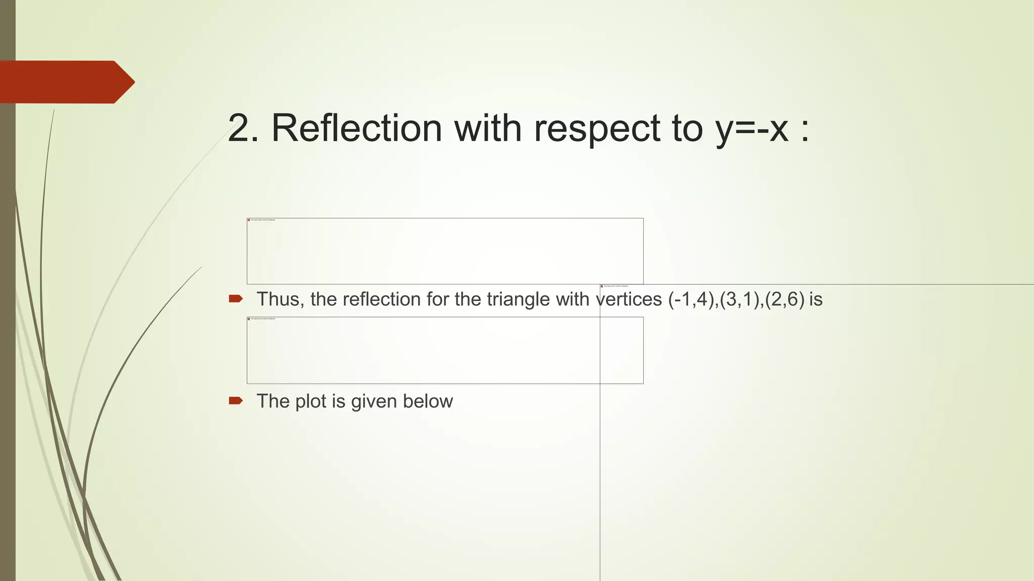 2. Reflection with respect to y=-x :
 Thus, the reflection for the triangle with vertices (-1,4),(3,1),(2,6) is
 The plot is given below
 