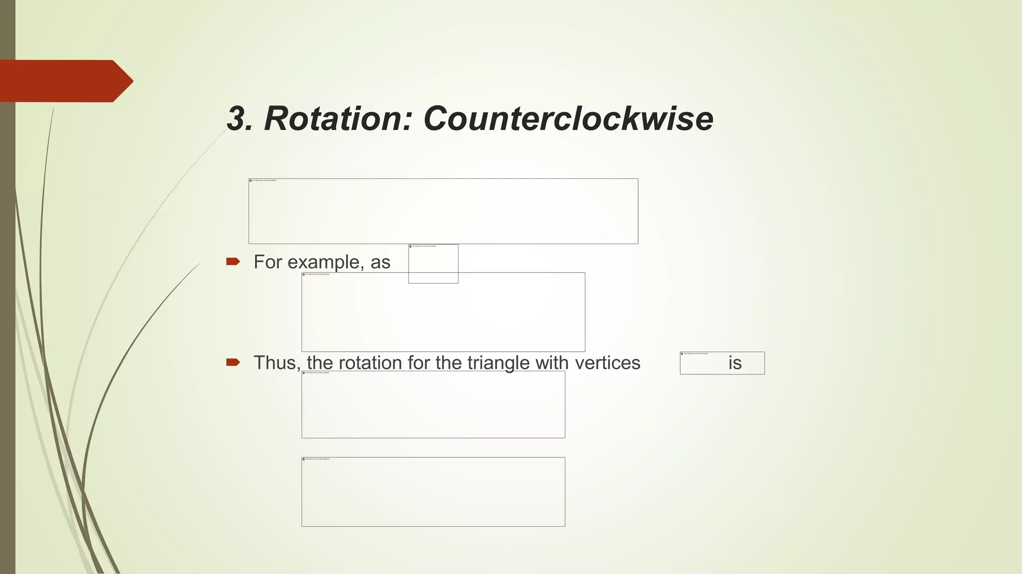 3. Rotation: Counterclockwise
 For example, as
 Thus, the rotation for the triangle with vertices is
 