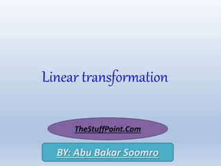 Linear transformation
TheStuffPoint.Com
BY: Abu Bakar Soomro
 