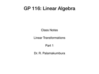 GP 116: Linear Algebra
Class Notes
Linear Transformations
Part 1
Dr. R. Palamakumbura
 