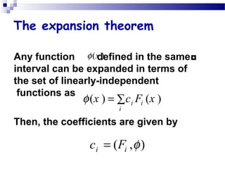 The expansion theorem
◘Any function defined in the same
interval can be expanded in terms of
the set of linearly-independent
functions as
Then, the coefficients are given by
( ) ( )i i
i
x c F xφ = ∑
( , )i ic F φ=
( )xφ
 