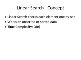 Linear Search - Concept
• Linear Search checks each element one by one
• Works on unsorted or sorted data
• Time Complexity: O(n)
 