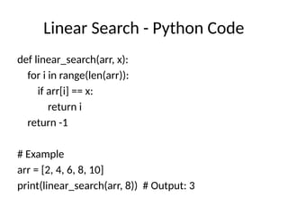 Linear Search - Python Code
def linear_search(arr, x):
for i in range(len(arr)):
if arr[i] == x:
return i
return -1
# Example
arr = [2, 4, 6, 8, 10]
print(linear_search(arr, 8)) # Output: 3
 