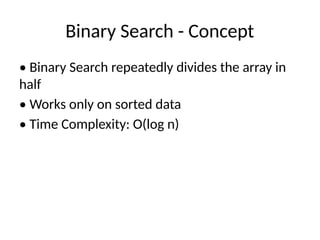 Binary Search - Concept
• Binary Search repeatedly divides the array in
half
• Works only on sorted data
• Time Complexity: O(log n)
 