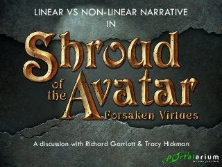 LINEAR VS NON-LINEAR NARRATIVE 
IN 
A discussion with Richard Garriott & Tracy Hickman 
 