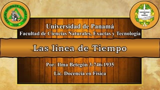 Universidad de Panamá
Facultad de Ciencias Naturales, Exactas y Tecnología
Por: Ilma Betegón 3-746-1935
Lic. Docencia en Física
 