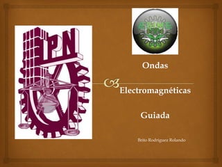 Ondas

Electromagnéticas

     Guiada

    Brito Rodríguez Rolando
 
