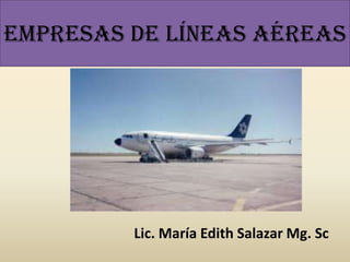 EMPRESAS DE líneas aéreas
Lic. María Edith Salazar Mg. Sc
 