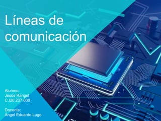 Líneas de
comunicación
Alumno:
Jesús Rangel
C.I28.237.600
Docente:
Ángel Eduardo Lugo
 