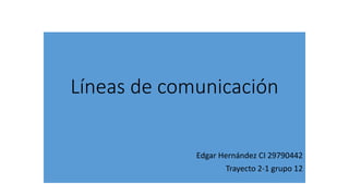 Líneas de comunicación
Edgar Hernández CI 29790442
Trayecto 2-1 grupo 12
 