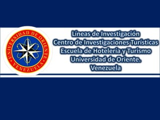 Líneas de InvestigaciónCentro de Investigaciones TurísticasEscuela de Hotelería y Turismo Universidad de Oriente.  Venezuela 