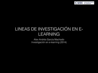 LINEAS DE INVESTIGACIÓN EN E-
LEARNING
Alex Andrés García Machado
Investigación en e-learning (2014)
 
