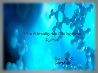 Línea de Investigación de la Ingeniería
Química
Dailimar C.
González L.
 