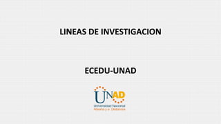 LINEAS DE INVESTIGACION
ECEDU-UNAD
 