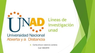 Líneas de
investigación
unad
 Carlos Arturo valencia cardona
Cod 10024970
 