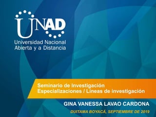 Seminario de Investigación
Especializaciones / Líneas de investigación
GINA VANESSA LAVAO CARDONA
DUITAMA BOYACÁ, SEPTIEMBRE DE 2019
 