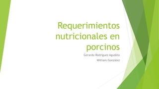 Requerimientos
nutricionales en
porcinos
Gerardo Rodríguez Agudelo
William González
 