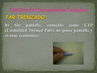 PAR TRENZADO
b) Sin pantalla, conocido como UTP
(Unshielded Twisted Pair), no posee pantalla y
es muy económico.
 