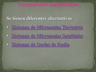 Se tienen diferentes alternativas
• Sistemas de Microondas Terrestres
• Sistemas de Microondas Satelitales
• Sistemas de Ondas de Radio
 