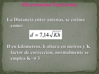 La Distancia entre antenas, se estima
como:
Khd 14,7
D en kilómetros, h altura en metros y K
factor de corrección, normalmente se
emplea K=4/3
 