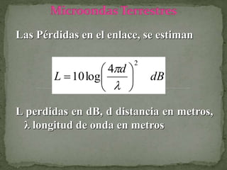 Las Pérdidas en el enlace, se estiman
dB
d
L
2
4
log10 








L perdidas en dB, d distancia en metros,
λ longitud de onda en metros
 