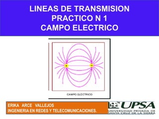 LINEAS DE TRANSMISION PRACTICO N 1 CAMPO ELECTRICO ERIKA ARCE VALLEJOS  INGENIERIA EN REDES Y TELECOMUNICACIONES. 