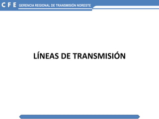 C F E GERENCIA REGIONAL DE TRANSMISIÓN NORESTE
LÍNEAS DE TRANSMISIÓN
 