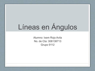 Líneas en Ángulos
Alumno: Ixem Rojo Avila
No. de Cta: 308138713
Grupo 9112
 